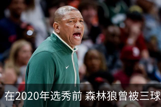 在2020年选秀前 森林狼曾被三球“想当美国总统”的言论吓跑