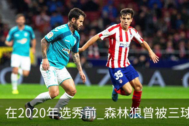 在2020年选秀前 森林狼曾被三球“想当美国总统”的言论吓跑