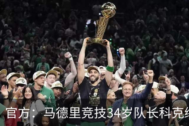 官方：马德里竞技34岁队长科克续约至2027年，迄今已出场740次