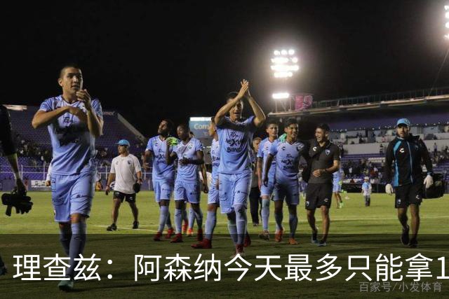 理查兹：阿森纳今天最多只能拿1分