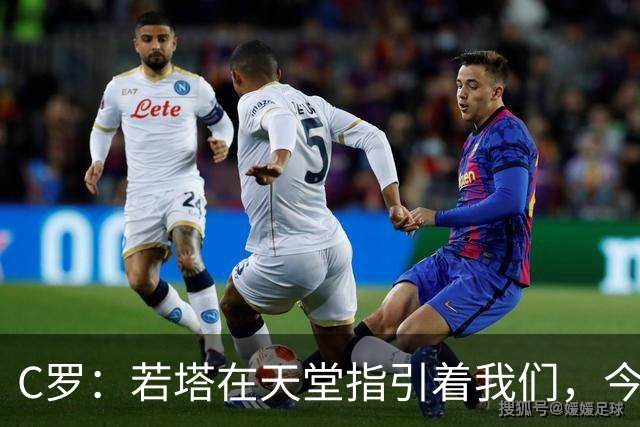 C罗：若塔在天堂指引着我们，今天赢球向他致敬是最有意义的